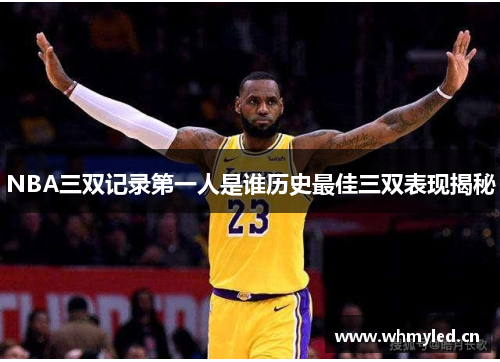 NBA三双记录第一人是谁历史最佳三双表现揭秘