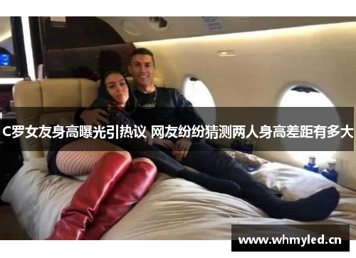 C罗女友身高曝光引热议 网友纷纷猜测两人身高差距有多大